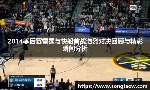 2014季后赛雷霆与快船首战激烈对决回顾与精彩瞬间分析