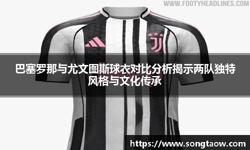 巴塞罗那与尤文图斯球衣对比分析揭示两队独特风格与文化传承