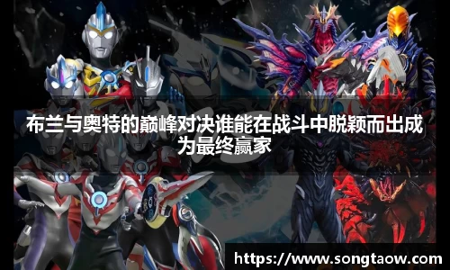 布兰与奥特的巅峰对决谁能在战斗中脱颖而出成为最终赢家