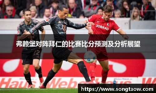 弗赖堡对阵拜仁的比赛比分预测及分析展望