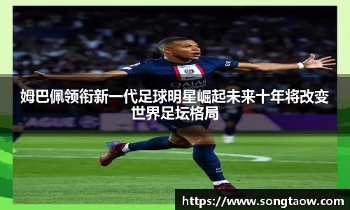 姆巴佩领衔新一代足球明星崛起未来十年将改变世界足坛格局