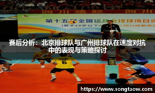 赛后分析：北京排球队与广州排球队在速度对抗中的表现与策略探讨