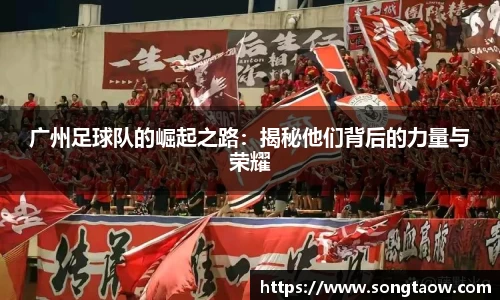 广州足球队的崛起之路：揭秘他们背后的力量与荣耀