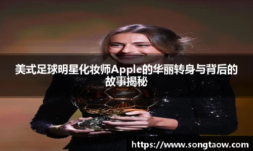 美式足球明星化妆师Apple的华丽转身与背后的故事揭秘
