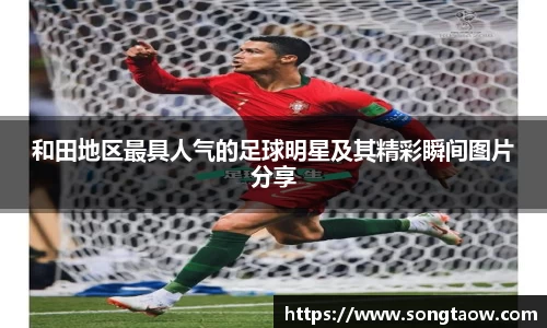 和田地区最具人气的足球明星及其精彩瞬间图片分享
