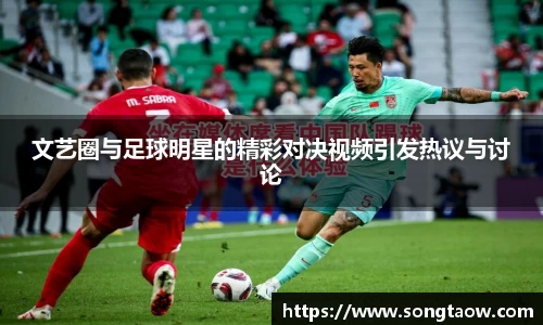 文艺圈与足球明星的精彩对决视频引发热议与讨论