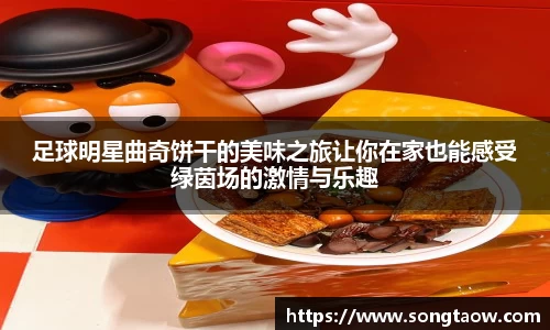 足球明星曲奇饼干的美味之旅让你在家也能感受绿茵场的激情与乐趣