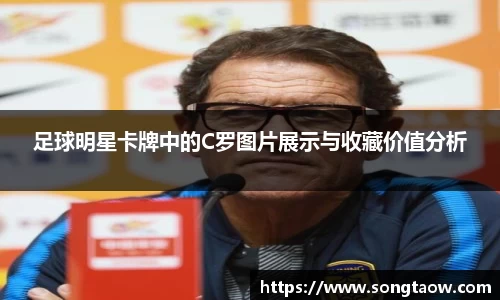 足球明星卡牌中的C罗图片展示与收藏价值分析